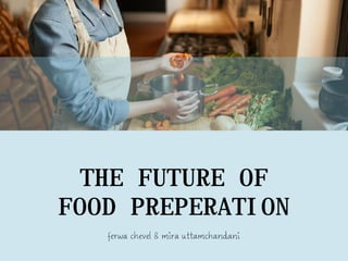 ferwa chevel & mira uttamchandani
THE FUTURE OF
FOOD PREPERATION
 