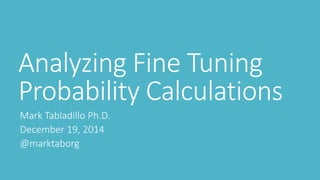 Analyzing Fine Tuning
Probability Calculations
Mark Tabladillo Ph.D.
December 19, 2014
@marktaborg
 