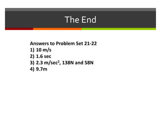 The EndAnswers to Problem Set 21-2210 m/s1.6 sec2.3 m/sec2, 138N and 58N9.7m