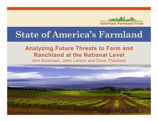 State of America’s Farmland
Analyzing Future Threats to Farm and
Ranchland at the National Level
Ann Sorensen, John Larson and Dave Theobald
 