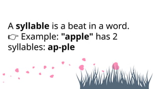 A syllable is a beat in a word.
Example:
👉 "apple" has 2
syllables: ap-ple
 