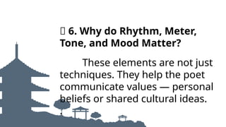 🧭 6. Why do Rhythm, Meter,
Tone, and Mood Matter?
These elements are not just
techniques. They help the poet
communicate values — personal
beliefs or shared cultural ideas.
.
 