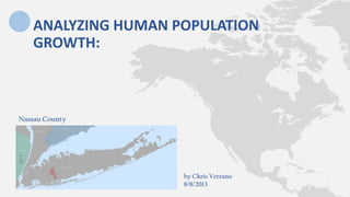 Nassau County
ANALYZING HUMAN POPULATION
GROWTH:
by Chris Vetrano
8/8/2013
 