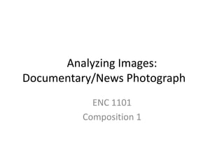 Analyzing Images:
Documentary/News Photograph
ENC 1101
Composition 1

 