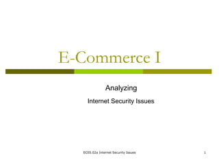 EC05.02a Internet Security Issues 1
E-Commerce I
Analyzing
Internet Security Issues
 