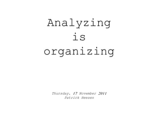 Analyzing
    is
organizing


 Thursday, 17 November 2011
       Patrick Heesen
 