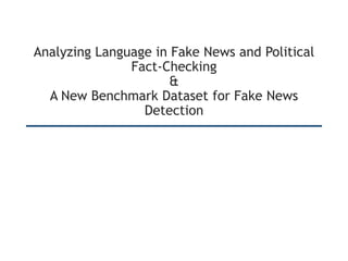 Analyzing Language in Fake News and Political
Fact-Checking
&
A New Benchmark Dataset for Fake News
Detection
 