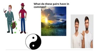 What do these pairs have in
common?
 