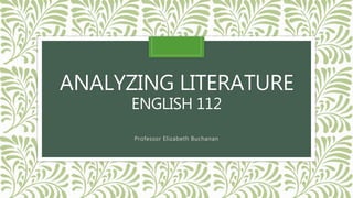 ANALYZING LITERATURE 
ENGLISH 112 
Professor Elizabeth Buchanan 
 