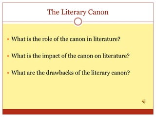 The Literary Canon


 What is the role of the canon in literature?


 What is the impact of the canon on literature?


 What are the drawbacks of the literary canon?
 