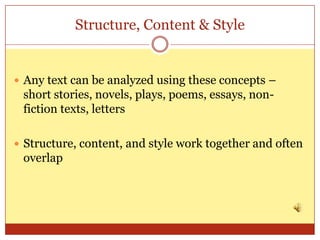 Structure, Content & Style


 Any text can be analyzed using these concepts –
 short stories, novels, plays, poems, essays, non-
 fiction texts, letters

 Structure, content, and style work together and often
 overlap
 