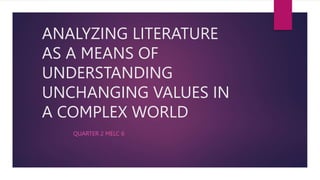 ANALYZING LITERATURE
AS A MEANS OF
UNDERSTANDING
UNCHANGING VALUES IN
A COMPLEX WORLD
QUARTER 2 MELC 6
 