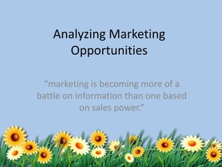 Analyzing Marketing
Opportunities
“marketing is becoming more of a
battle on information than one based
on sales power.”
 