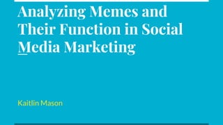 Analyzing Memes and
Their Function in Social
Media Marketing
Kaitlin Mason
 