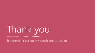 Thank you
for attending our today's synchronous session