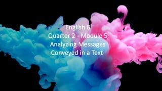 English 8
Quarter 2 - Module 5
Analyzing Messages
Conveyed in a Text