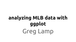 analyzing MLB data with
ggplot
Greg Lamp
 