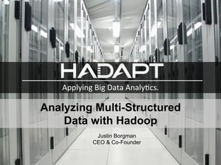  



                       	
  
    Applying	
  Big	
  Data	
  Analy-cs.	
  	
  

Analyzing Multi-Structured
    Data with Hadoop
                  Justin Borgman
                 CEO & Co-Founder
 