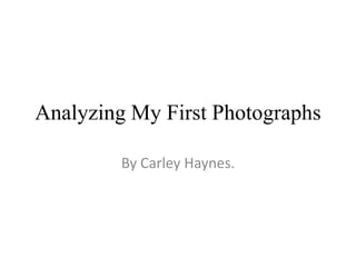 Analyzing My First Photographs By Carley Haynes. 