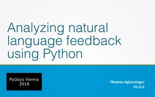 Analyzing natural
language feedback
using Python
Thomas Aglassinger
V1.0.0
PyDays Vienna
2018
 