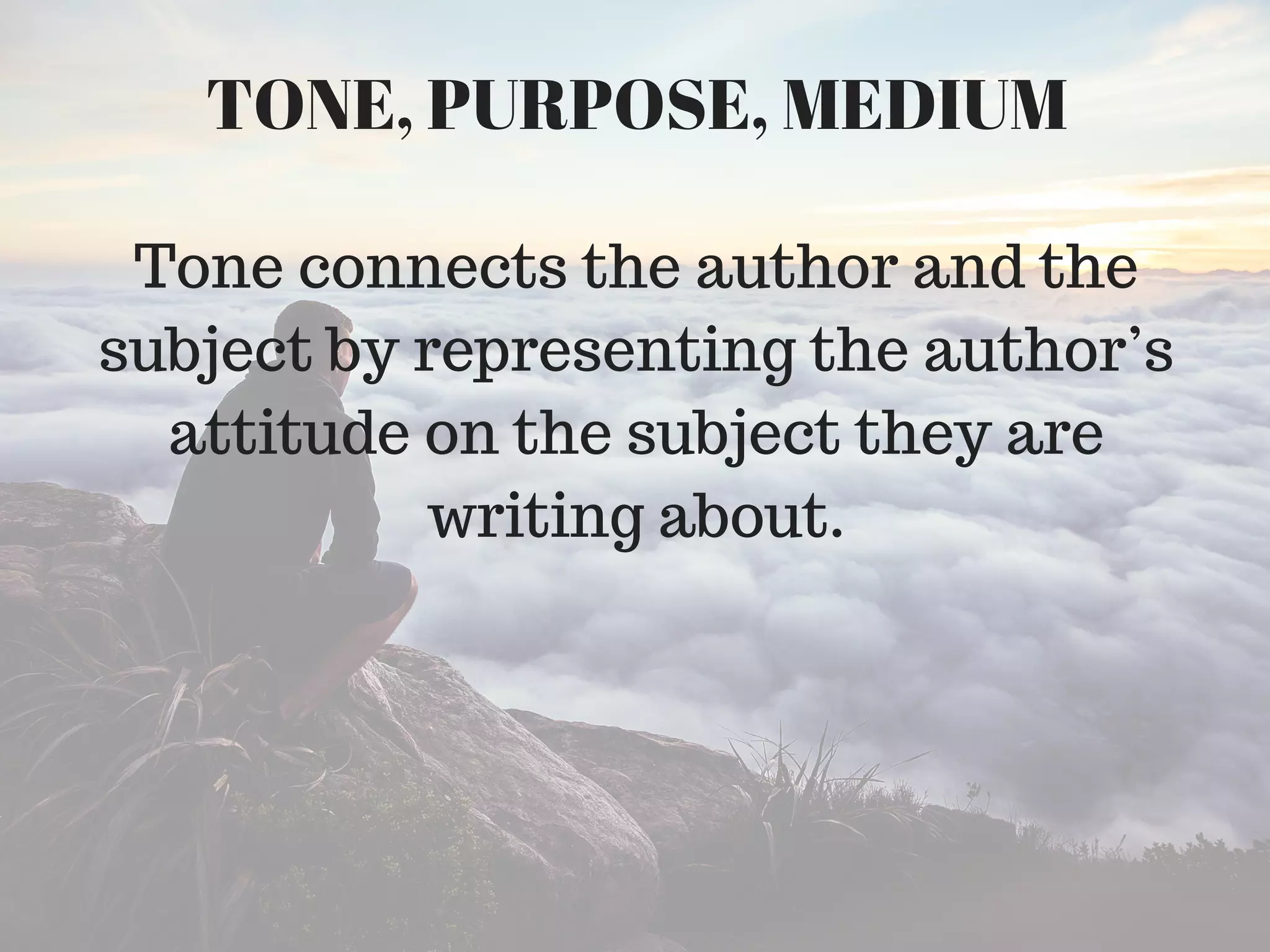 Tone connects the author and the
subject by representing the author’s
attitude on the subject they are
writing about.
TONE, PURPOSE, MEDIUM
 