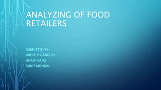 ANALYZING OF FOOD
RETAILERS
SUBMITTED BY-
ABHIRUP GANGULY
AKASH BAJAJ
SUNIT MONDAL
 