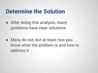 Determine the Solution
● After doing this analysis, many
problems have clear solutions
● Many do not, but at least now you...