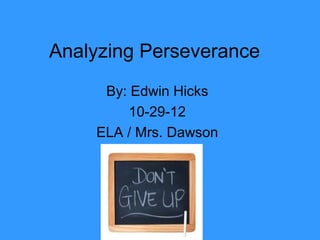 Analyzing Perseverance
     By: Edwin Hicks
        10-29-12
    ELA / Mrs. Dawson
 