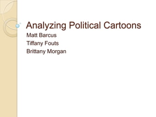 Analyzing Political Cartoons Matt Barcus Tiffany Fouts Brittany Morgan 