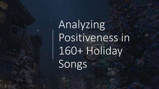 Analyzing
Positiveness in
160+ Holiday
Songs
 