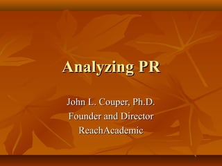 Analyzing PRAnalyzing PR
John L. Couper, Ph.D.John L. Couper, Ph.D.
Founder and DirectorFounder and Director
ReachAcademicReachAcademic
 