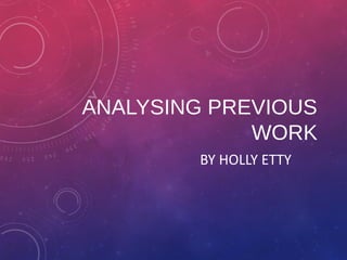 ANALYSING PREVIOUS 
WORK 
BY HOLLY ETTY 
 