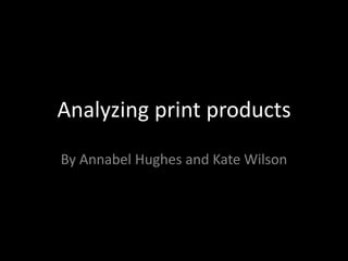 Analyzing print products
By Annabel Hughes and Kate Wilson
 