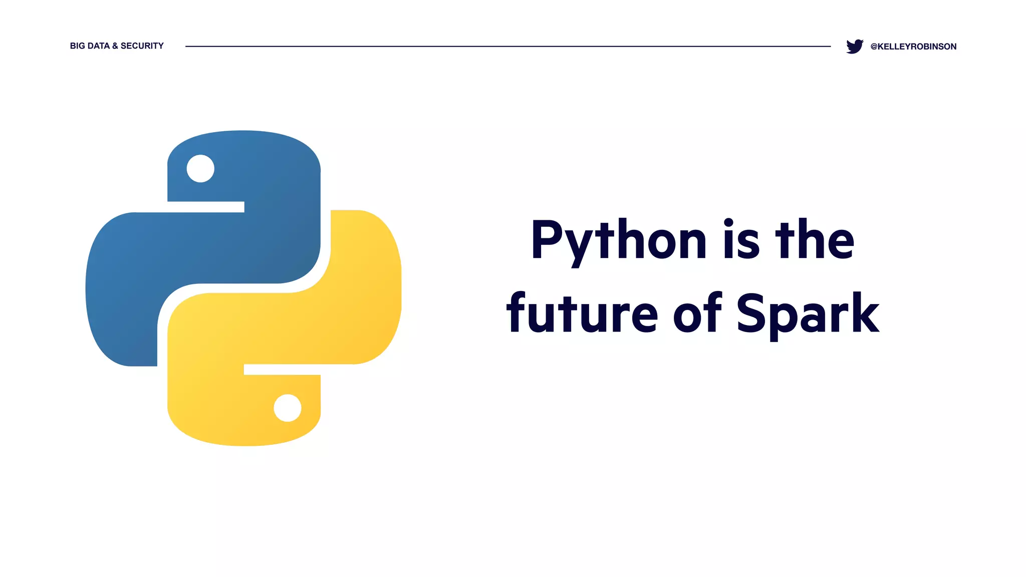 BIG DATA & SECURITY @KELLEYROBINSON
Python is the
future of Spark
 