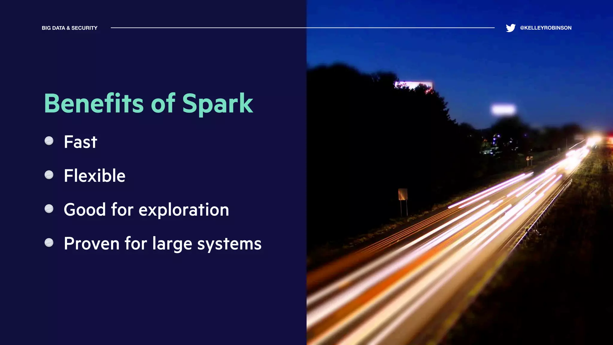 Beneﬁts of Spark
Fast
Flexible
Good for exploration
Proven for large systems
BIG DATA & SECURITY @KELLEYROBINSON
 