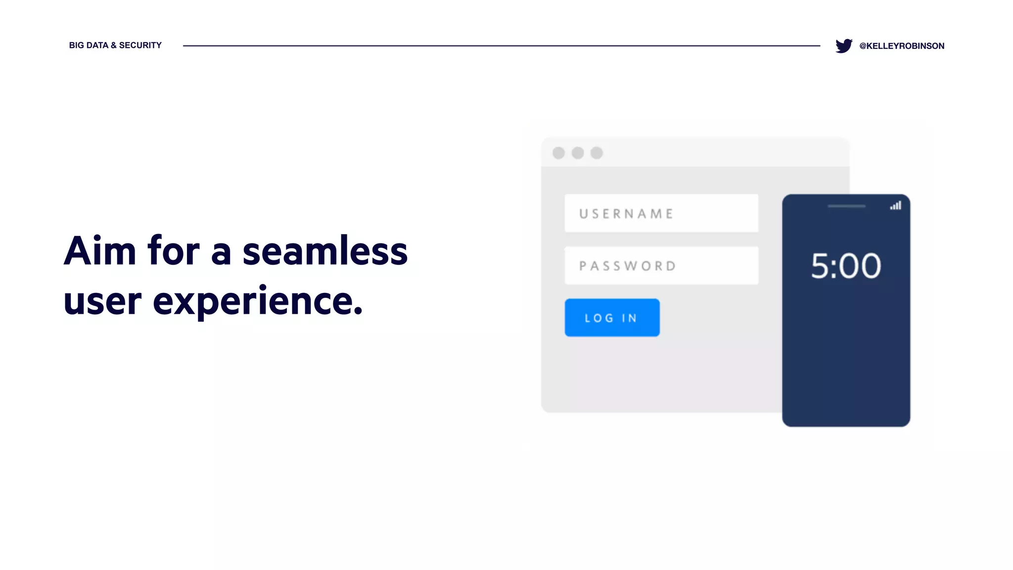 BIG DATA & SECURITY @KELLEYROBINSON
Aim for a seamless
user experience.
]
 