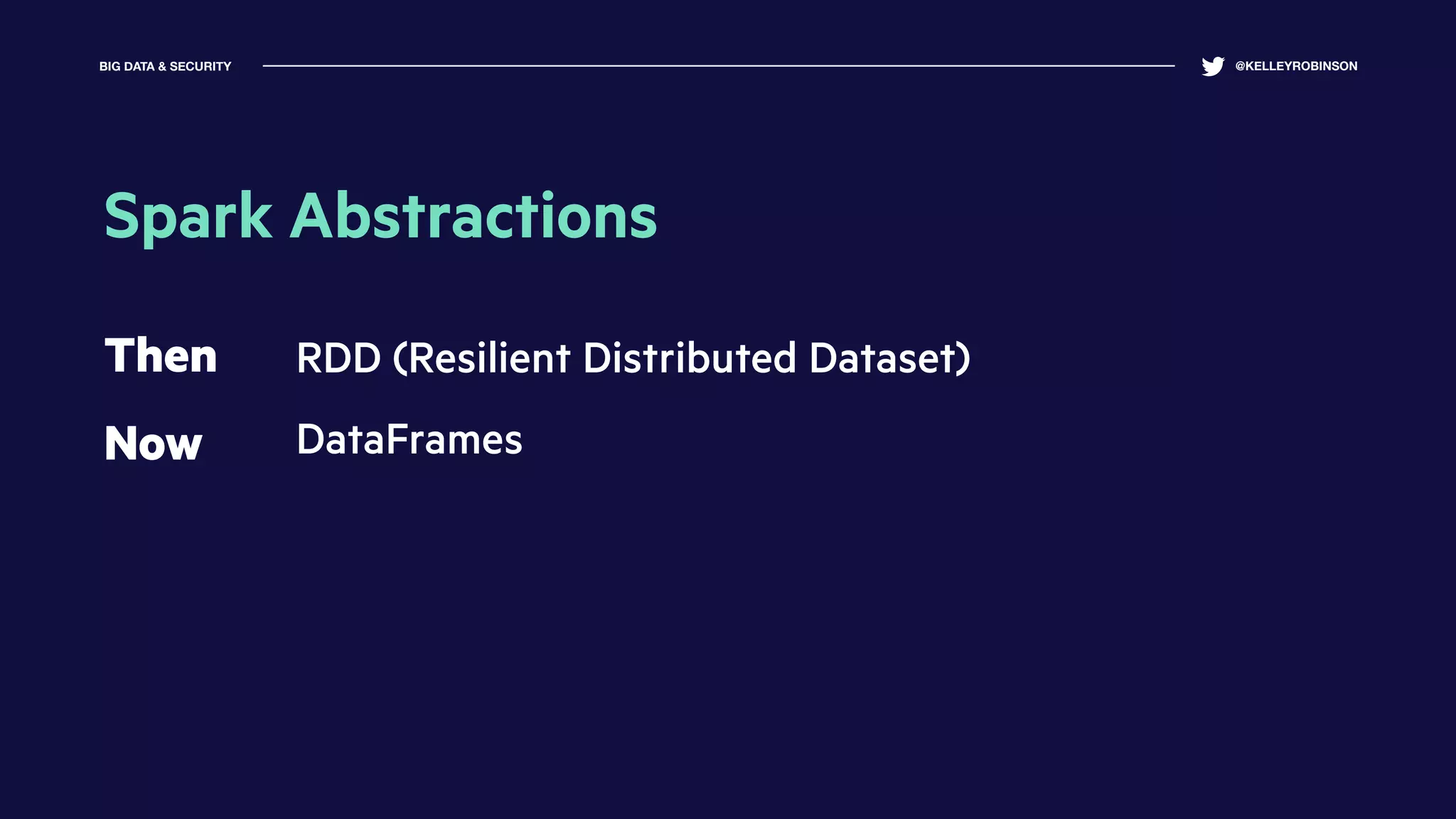 BIG DATA & SECURITY @KELLEYROBINSON
Spark Abstractions
Then
Now
RDD (Resilient Distributed Dataset)
DataFrames
 