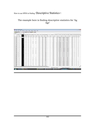 How to use SPSS in finding ‘Descriptive   Statistics’?

    The example here is finding descriptive statistics for ‘Ag
                              Age’




                                   102
 