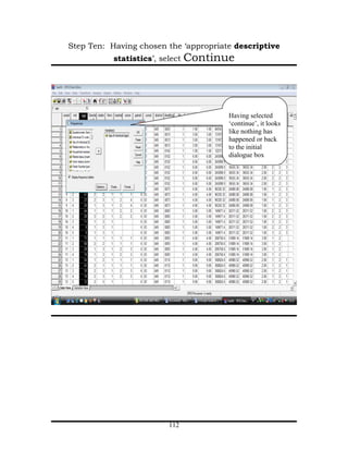 Step Ten: Having chosen the ‘appropriate descriptive
           statistics’, select   Continue



                                        Having selected
                                        ‘continue’, it looks
                                        like nothing has
                                        happened or back
                                        to the initial
                                        dialogue box




                          112
 