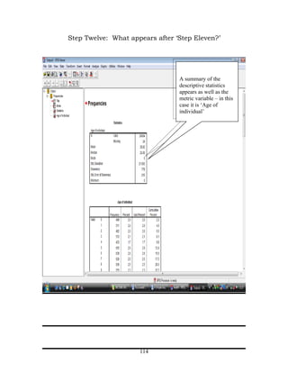 Step Twelve: What appears after ‘Step Eleven?’




                                 A summary of the
                                 descriptive statistics
                                 appears as well as the
                                 metric variable – in this
                                 case it is ‘Age of
                                 individual’




                     114
 