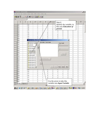 Step 4:
           Identify the variable, in
           this case Education of
           parents




Use the arrow to take this
variable into Input Variable
 