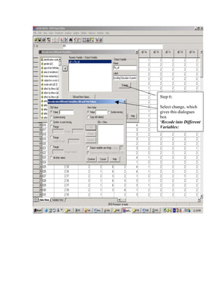 Step 6:

Select change, which
gives this dialogues
box
‘Recode into Different
Variables:
 
