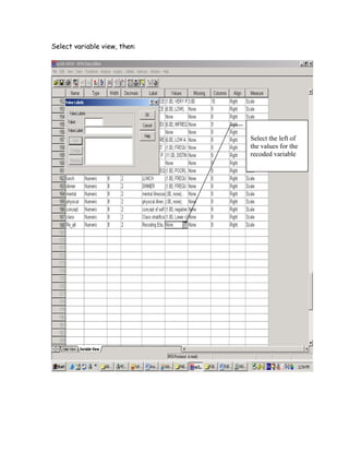 Select variable view, then:




                              Select the left of
                              the values for the
                              recoded variable
 