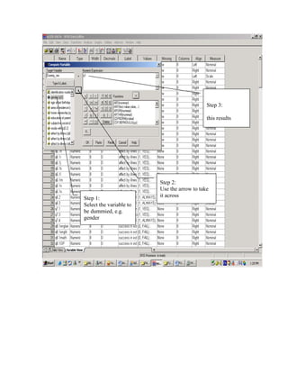 Step 3:

                                             this results




                         Step 2:
                         Use the arrow to take
                         it across
Step 1:
Select the variable to
be dummied, e.g.
gender
 