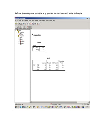Before dummying the variable, e.g. gender, in which we will make 1=female
 