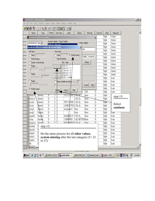 step 13:

                                                Select
                                                continue




step 12:

Do the same process for all other values,
system missing after the last category (5= 23
to 27)
 