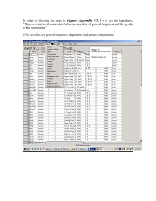 In order to illustrate the steps in Figure Appendix VI, I will use the hypothesis,
“There is a statistical association between ones state of general happiness and the gender
of the respondents”

(The variables are general happiness, dependent, and gender, independent)



                                                       Step 1:

                                                       Select analyze
 
