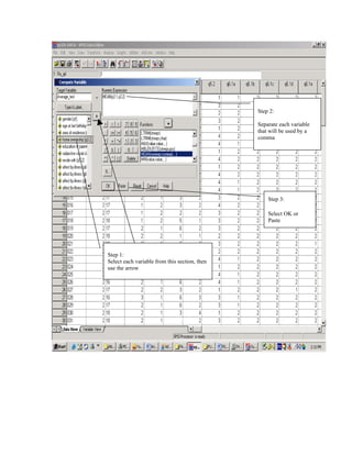 Step 2:

                                               Separate each variable
                                               that will be used by a
                                               comma




                                                   Step 3:

                                                   Select OK or
                                                   Paste




Step 1:
Select each variable from this section, then
use the arrow
 