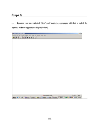 Steps 3

→     Because you have selected ‘New’ and ‘syntax’, a program will that is called the

‘syntax’ will now appear (see display below)




                                               479
 