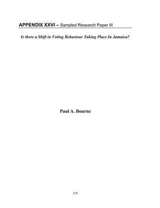 APPENDIX XXVI – Sampled Research Paper III

Is there a Shift in Voting Behaviour Taking Place In Jamaica?




                     Paul A. Bourne




                             539
 